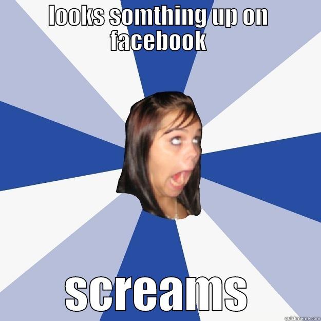 LOOKS SOMTHING UP ON FACEBOOK SCREAMS Annoying Facebook Girl