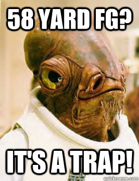 58 yard fg? It's a trap!  Ackbar in the Trap