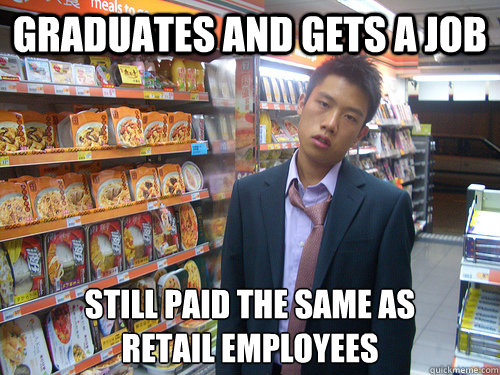 Graduates and gets a job still paid the same as
retail employees  Disenchanted Young Professional