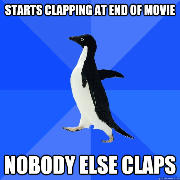 starts clapping at end of movie nobody else claps  Socially Awkward Penguin