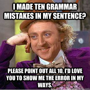 I made ten grammar mistakes in my sentence? Please point out all 10, i'd love you to show me the error in my ways. - I made ten grammar mistakes in my sentence? Please point out all 10, i'd love you to show me the error in my ways.  Condescending Wonka