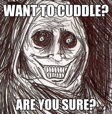want to cuddle? are you sure? - want to cuddle? are you sure?  Horrifying Houseguest