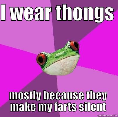 Fucking stop with this hsit - I WEAR THONGS  MOSTLY BECAUSE THEY MAKE MY FARTS SILENT Foul Bachelorette Frog