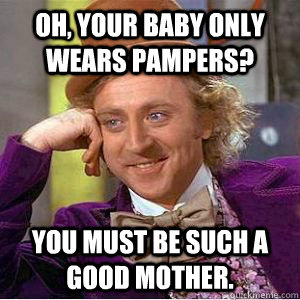 Oh, your baby only wears Pampers? You must be such a good mother. - Oh, your baby only wears Pampers? You must be such a good mother.  willy wonka