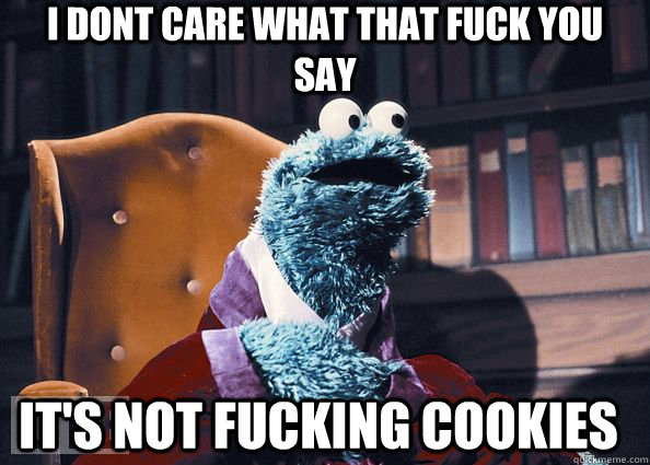 i dont care what that fuck you say it's not fucking cookies  Cookie Monster