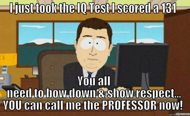IQ TEST - I JUST TOOK THE IQ TEST I SCORED A 131  YOU ALL NEED TO BOW DOWN & SHOW RESPECT... YOU CAN CALL ME THE PROFESSOR NOW!  aaaand its gone