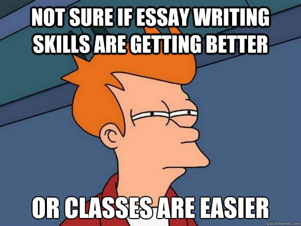 Not sure if essay writing skills are getting better or classes are easier  Not sure Fry