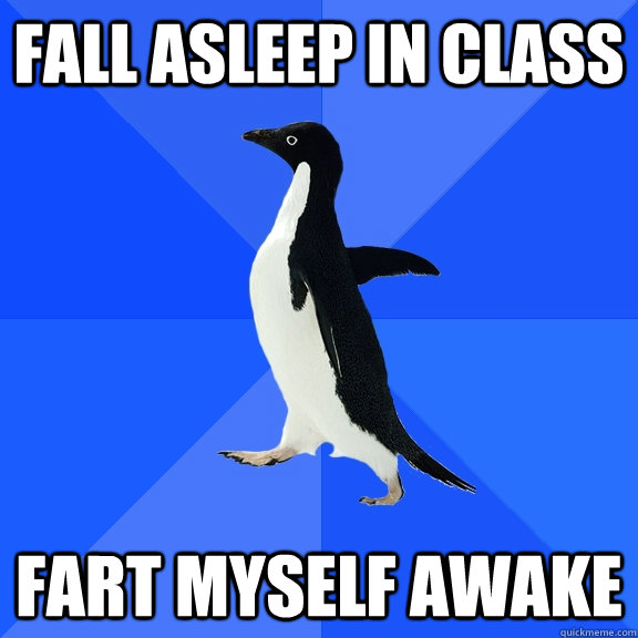 Fall asleep in class fart myself awake  Socially Awkward Penguin
