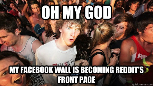 Oh my god My Facebook Wall Is Becoming Reddit's Front Page  Sudden Clarity Clarence