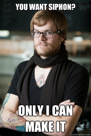 You want siphon? only I can make it  Hipster Barista