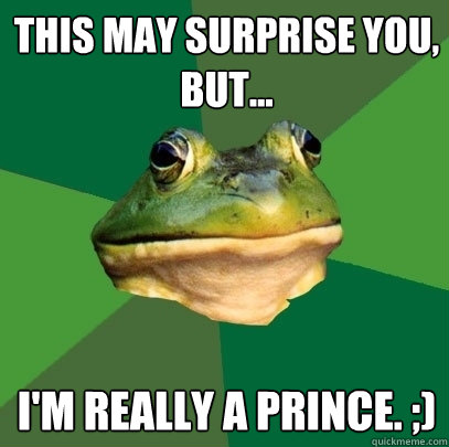 This may surprise you, but... I'm really a prince. ;)  Foul Bachelor Frog