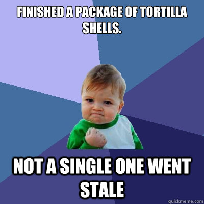 finished a package of tortilla shells.  not a single one went stale - finished a package of tortilla shells.  not a single one went stale  Success Kid