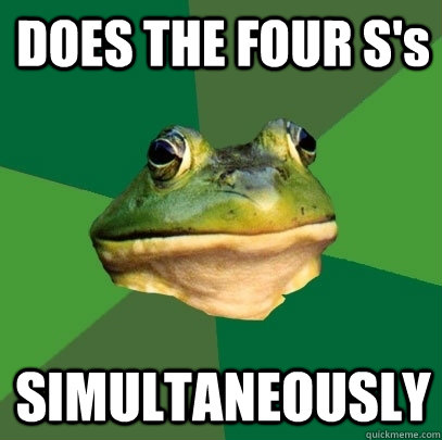 DOES THE FOUR S's SIMULTANEOUSLY  Foul Bachelor Frog