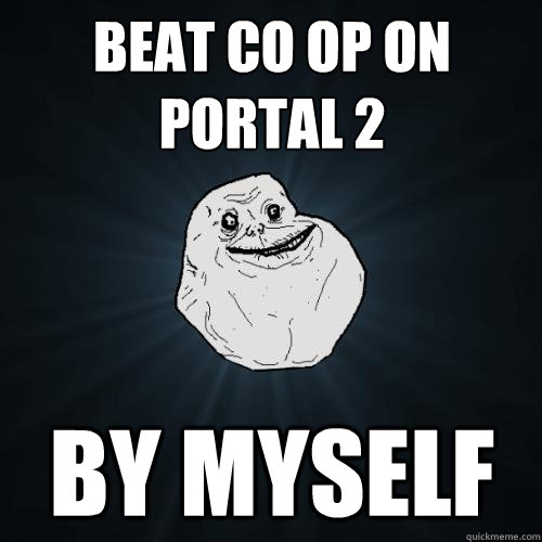 beat co op on portal 2 by myself - beat co op on portal 2 by myself  Forever Alone