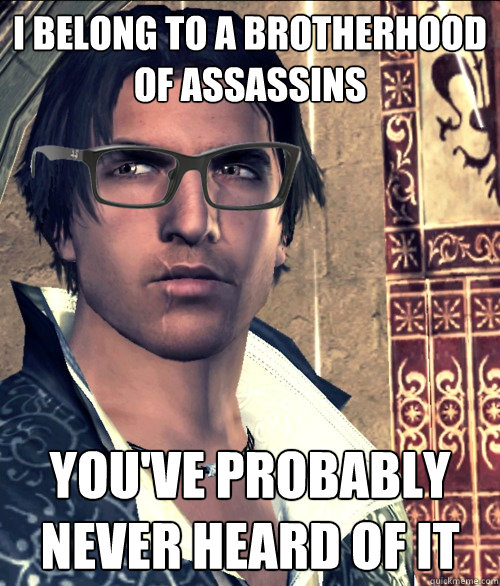 I belong to a Brotherhood of Assassins YOU'VE PROBABLY NEVER HEARD OF IT  