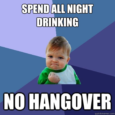 Spend all night drinking NO HANGOVER  Success Kid