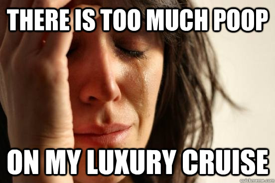 There is too much poop on my luxury cruise  First World Problems