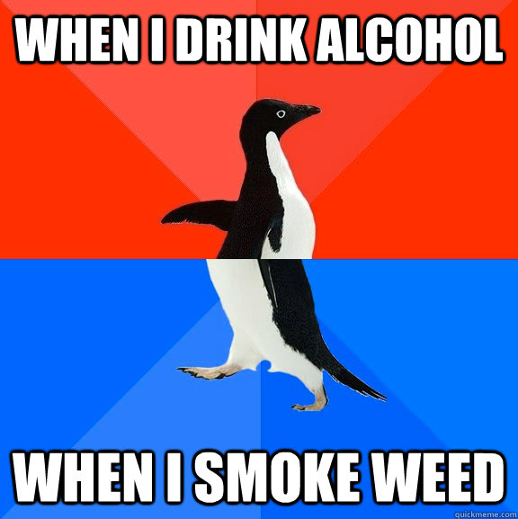 When I drink alcohol when i smoke weed  Socially Awesome Awkward Penguin
