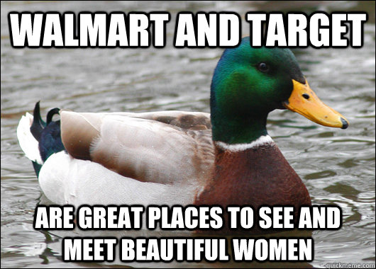 Walmart and target Are great places to see and meet beautiful women  Actual Advice Mallard