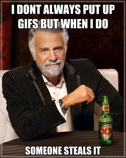 I dont always put up gifs but when i do someone steals it  The Most Interesting Man In The World