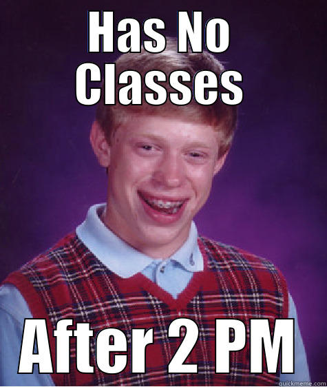 HAS NO CLASSES AFTER 2 PM Bad Luck Brian