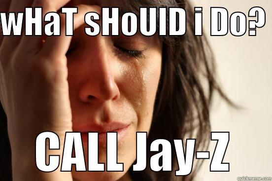 WHAT SHOULD I DO?  CALL JAY-Z First World Problems