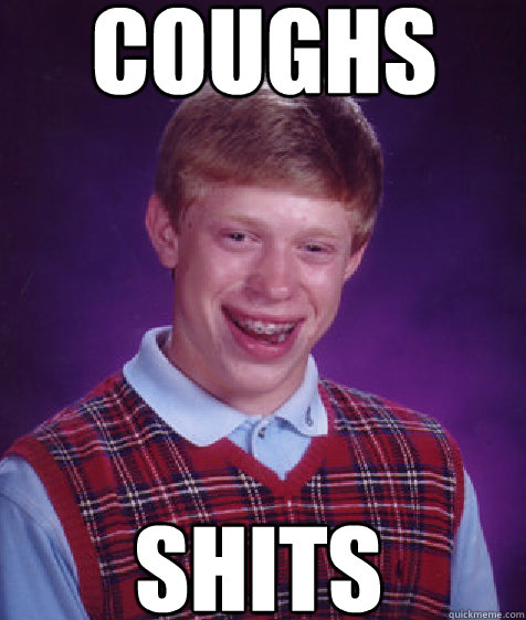 COUGHS SHITS  Bad Luck Brian