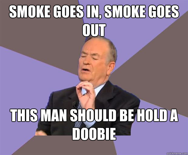 Smoke goes in, Smoke goes out This man should be hold a doobie - Smoke goes in, Smoke goes out This man should be hold a doobie  Bill O Reilly