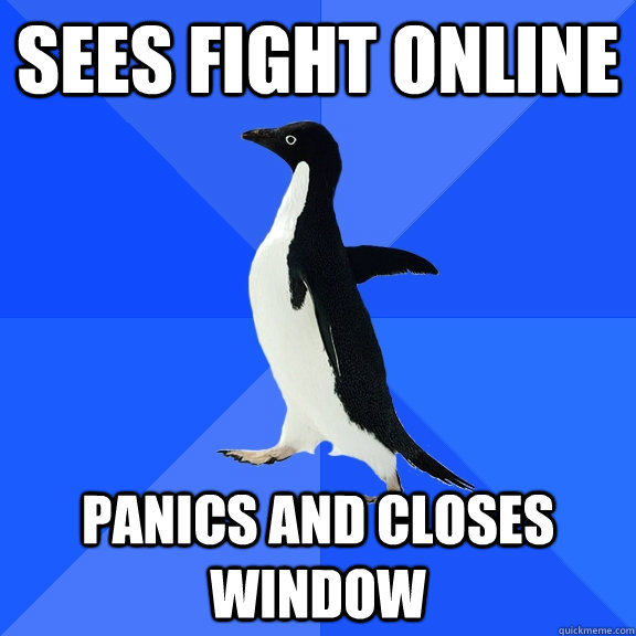Sees fight online Panics and closes window  Socially Awkward Penguin