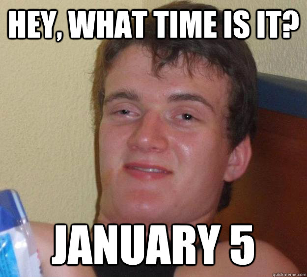 Hey, what time is it? January 5  10 Guy