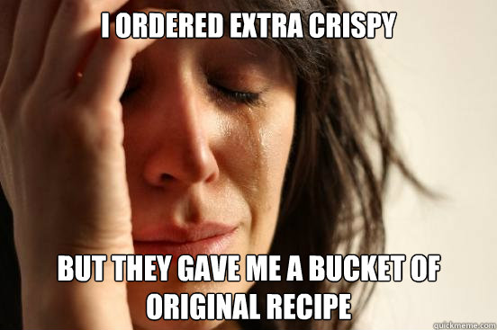 i ordered extra crispy but they gave me a bucket of original recipe - i ordered extra crispy but they gave me a bucket of original recipe  First World Problems