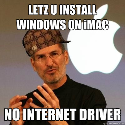 LETZ U INSTALL WINDOWS ON iMAC NO INTERNET DRIVER - LETZ U INSTALL WINDOWS ON iMAC NO INTERNET DRIVER  Scumbag Steve Jobs