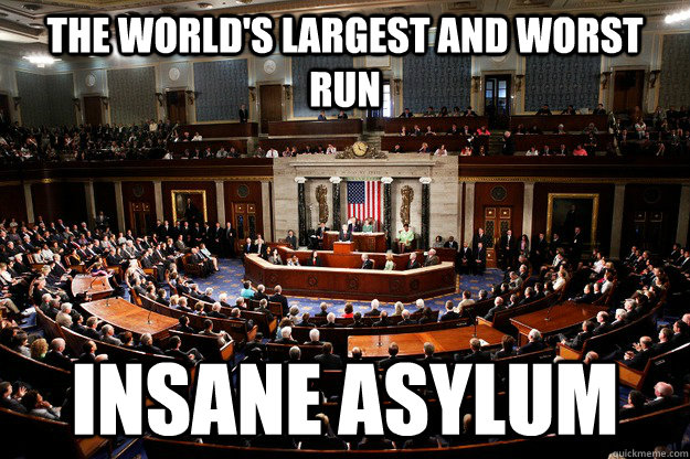 the world's largest and worst run insane asylum  insane congress