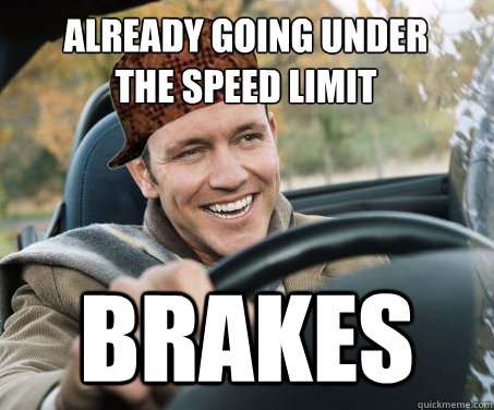already going under
the speed limit brakes - already going under
the speed limit brakes  SCUMBAG DRIVER