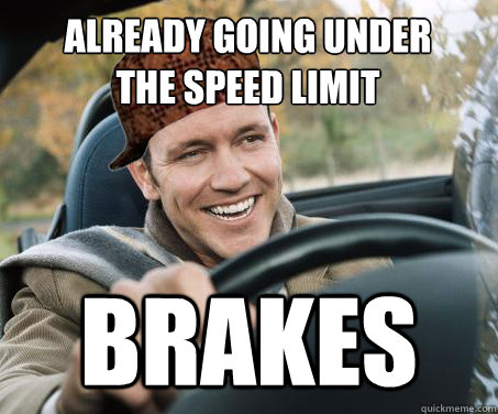 already going under
the speed limit brakes  SCUMBAG DRIVER
