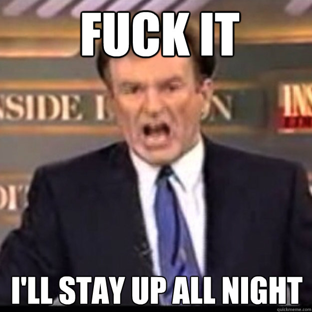 FUCK IT I'll stay up all night  Bill OReilly
