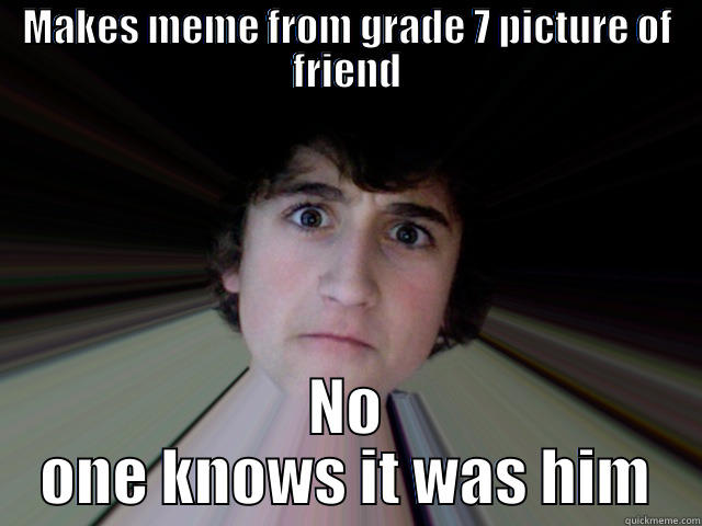 MAKES MEME FROM GRADE 7 PICTURE OF FRIEND NO ONE KNOWS IT WAS HIM Misc