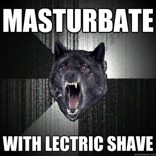 Masturbate  with lectric shave   Insanity Wolf