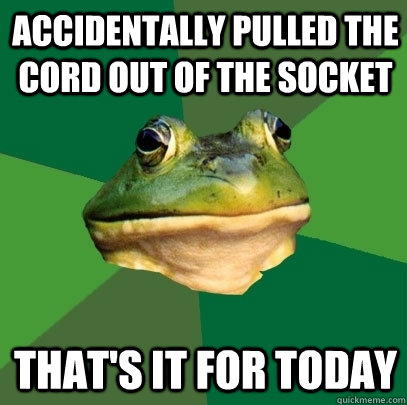 accidentally pulled the cord out of the socket That's it for today  Foul Bachelor Frog