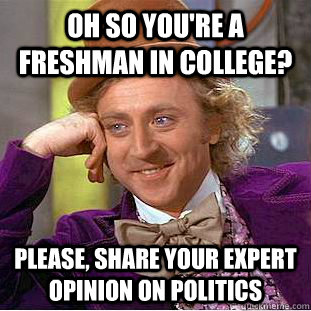 Oh so you're a freshman in college? Please, share your expert opinion on politics  Condescending Wonka