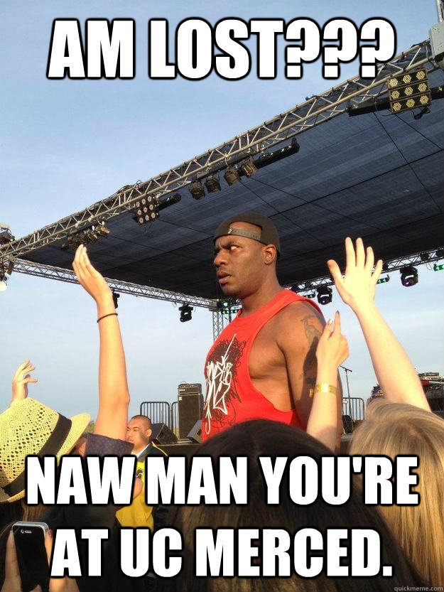 Am lost??? Naw man you're at uc merced.  