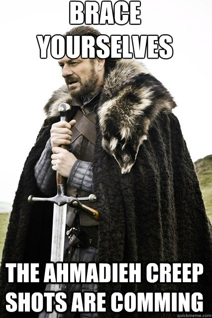 brace yourselves
 The Ahmadieh Creep Shots Are Comming  braceyourself