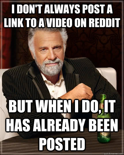 I don't always post a link to a video on reddit but when I do, It has already been posted  The Most Interesting Man In The World