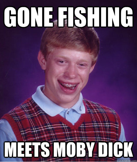 gone fishing meets moby dick  Bad Luck Brian