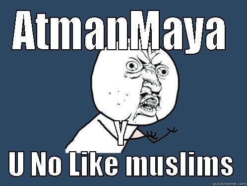 ATMANMAYA Y U NO LIKE MUSLIMS Y U No