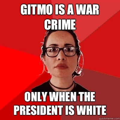 Gitmo is a war crime Only when the president is white  Liberal Douche Garofalo