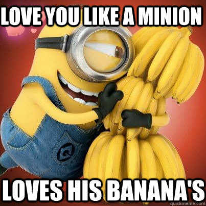 Love you like a minion Loves his banana's  