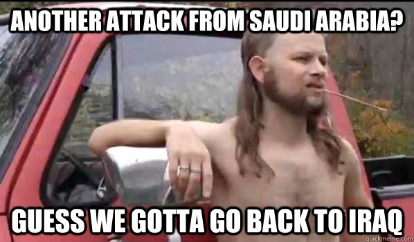 Another attack from Saudi Arabia? Guess we gotta go back to Iraq  Almost Politically Correct Redneck