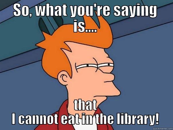 SO, WHAT YOU'RE SAYING IS.... THAT I CANNOT EAT IN THE LIBRARY! Futurama Fry