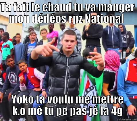 TA FAIT LE CHAUD TU VA MANGER MON DÉDÉOS RPZ NATIONAL  YOKO TA VOULU ME METTRE K.O MÉ TU PE PAS JÉ LA 4G Misc